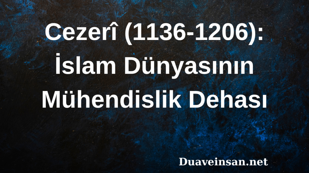 Cezerî (1136-1206): İslam Dünyasının Mühendislik Dehası