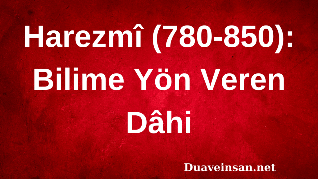 Harezmî (780-850): Bilime Yön Veren Dâhi