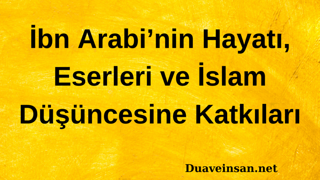 İbn Arabi’nin Hayatı, Eserleri ve İslam Düşüncesine Katkıları