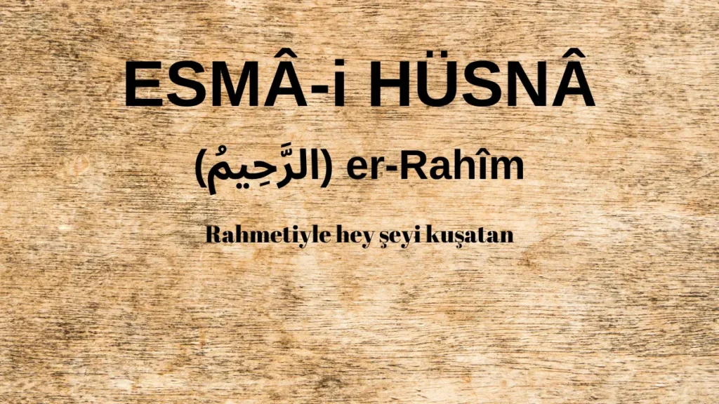 Esmaü’l Hüsna er-Rahîm (الرَّحِيمُ) İsm-i Şerifi Fazilet ve Anlamı