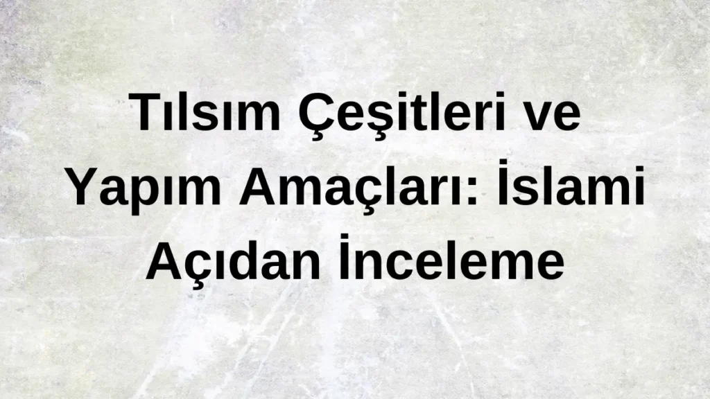 Tılsım Çeşitleri ve Yapım Amaçları: İslami Açıdan İnceleme