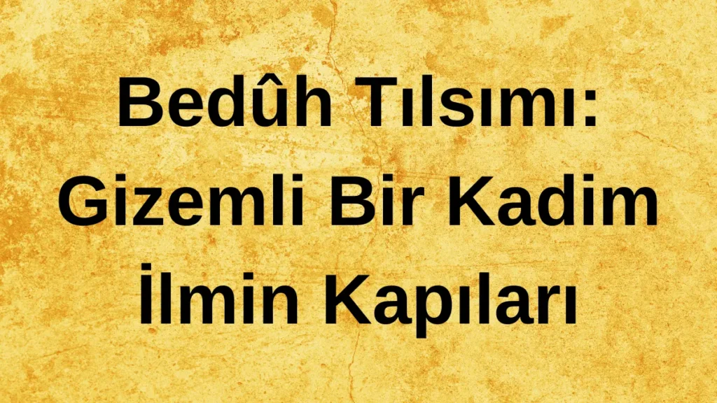 Bedûh Tılsımı: Gizemli Bir Kadim İlmin Kapıları