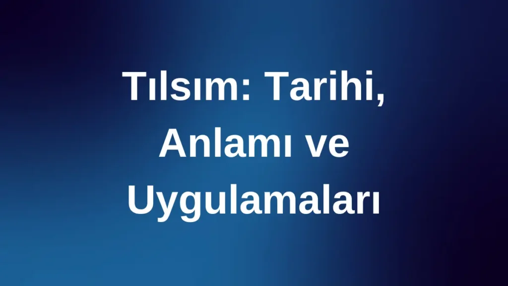 Tılsım: Tarihi, Anlamı ve Uygulamaları